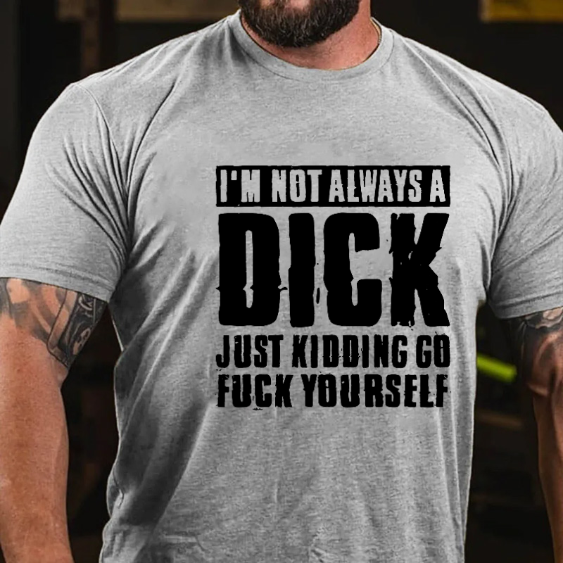 I'm Not Always A Dick Just Kidding Go Fuck Yourself Rude Sarcastic T-shirt