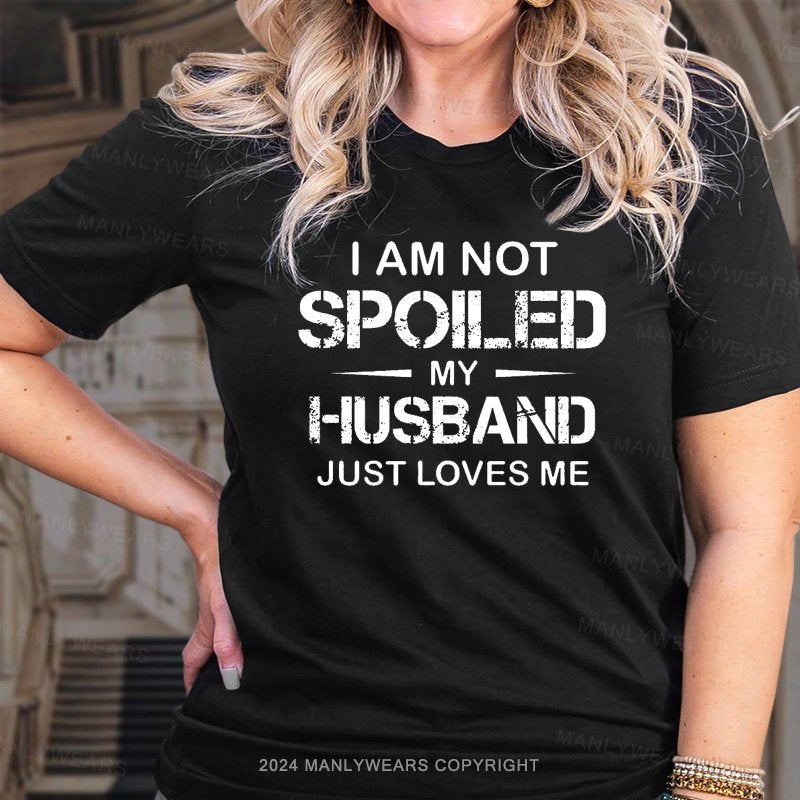 I Am Not Spoiled My Husband Just Loves Me T-Shirt