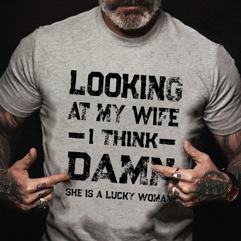 Looking At My Wife I Think Damn She Is A Lucky T-shirt