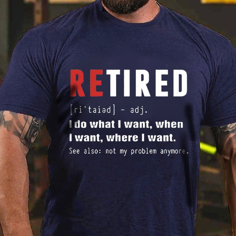 Retired [Ri'taiad] - Adj. I Do What L Want, When L Want, Where L Want. See Also: Not My Problem Anymore T-Shirt