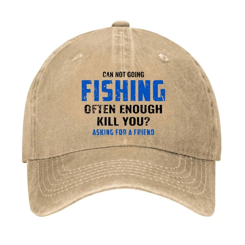 Can Not Going Fishing Often Enough Kill You? Asking For A Friend Cap