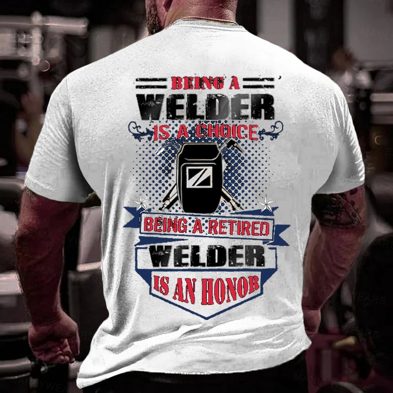 Being A Welder Is A Choice Being A Retired Welder Is An Honor T-Shirt