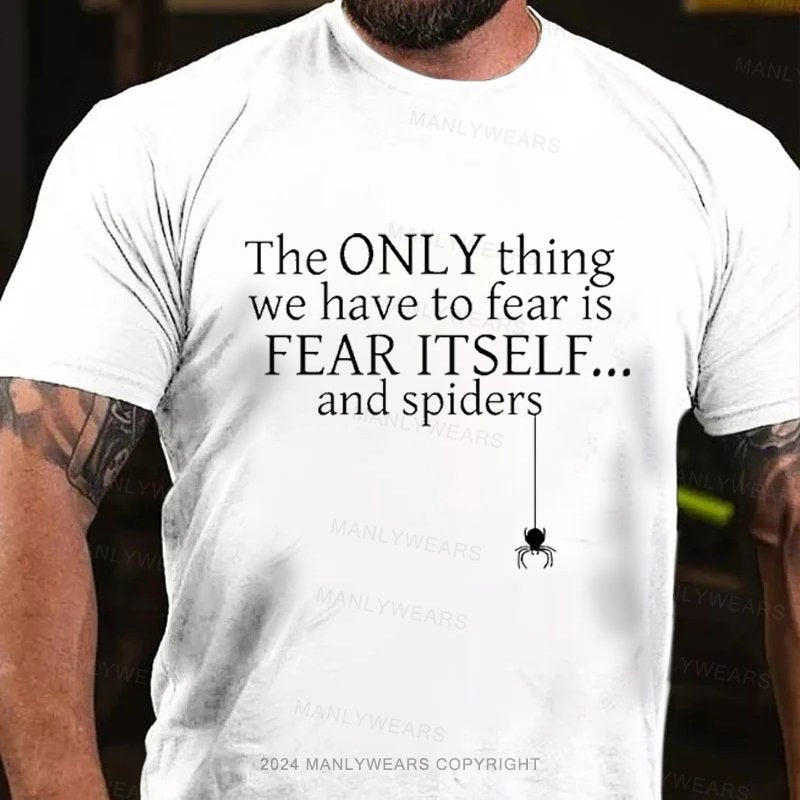The Only Thing We Have To Fear Is Fear Itself... And Spiders T-Shirt