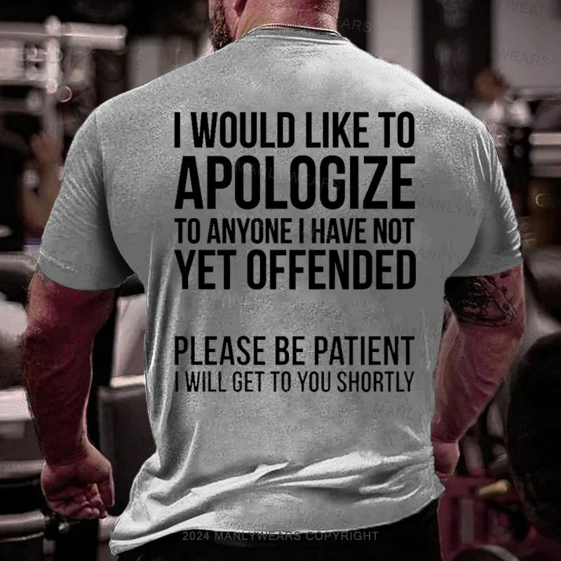 I Would Like To Apologize To Anyone I Have Not Vet Offended Please Be Patient I Will Get To You Shortly T-Shirt