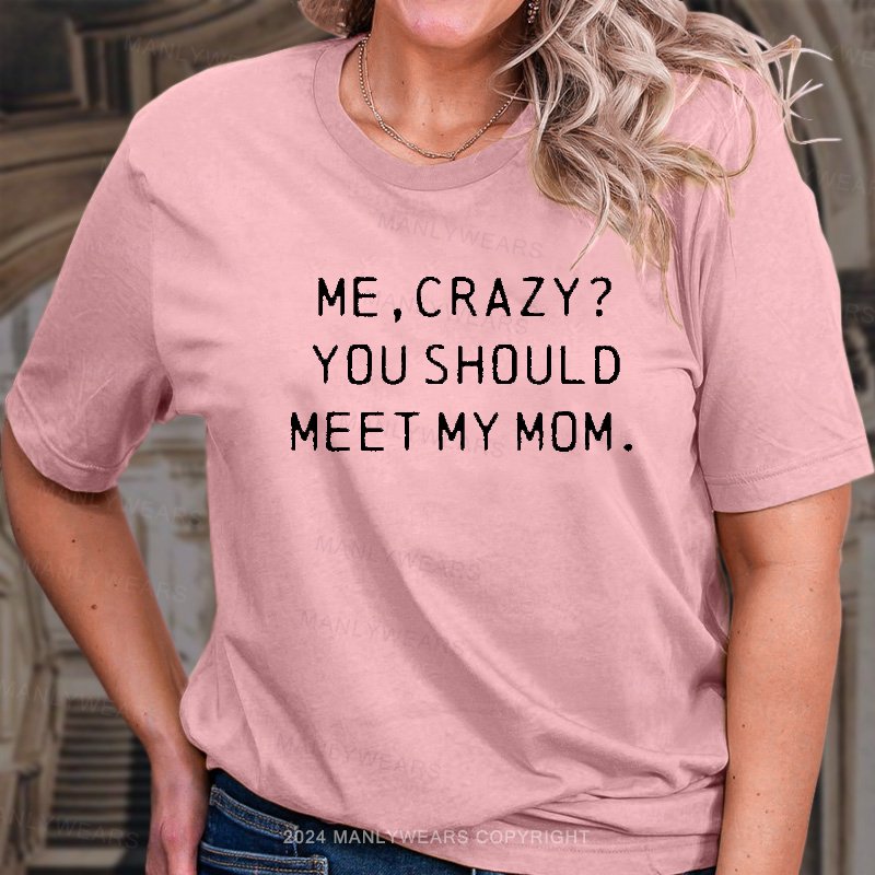 Me,crazy? You Should Meet My Mom T-Shirt