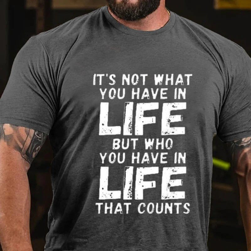 It's Not What You Have In Life But Who You Have In Life That Counts T-Shirt