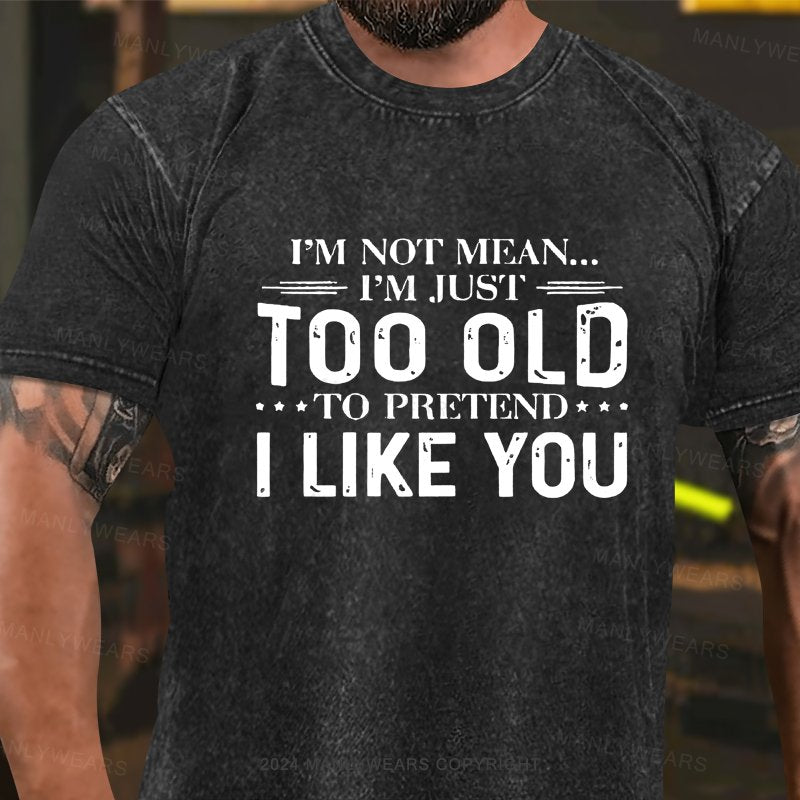 I'm Not Mean I'm Just Too Old To Pretend I Like You Washed T-shirt