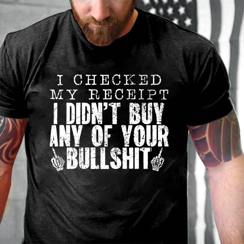No I Checked My Receipt I Didn't Buy Any Of Your Bullshit T-shirt