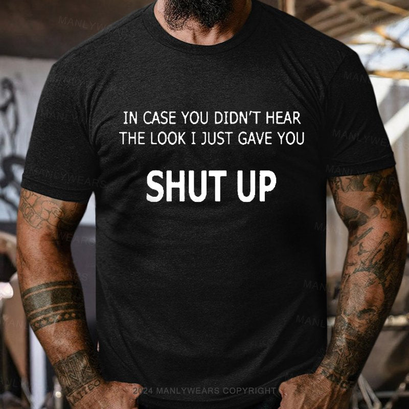 In Case You Didn't Hear The Look I Just Gave You Shut Up T-Shirt