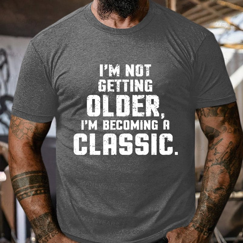 I'm Not Getting Older,i'm Becoming A Classic T-Shirt