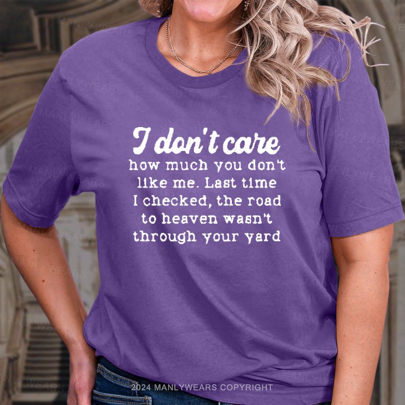 I Dlon't Care How Much You Don't Like Me. Last Time I Checked, The Road To Heaven Wasn't Through Your Yard T-Shirt