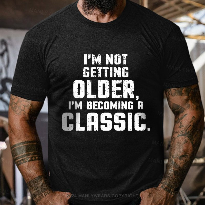 I'm Not Getting Older,i'm Becoming A Classic T-Shirt