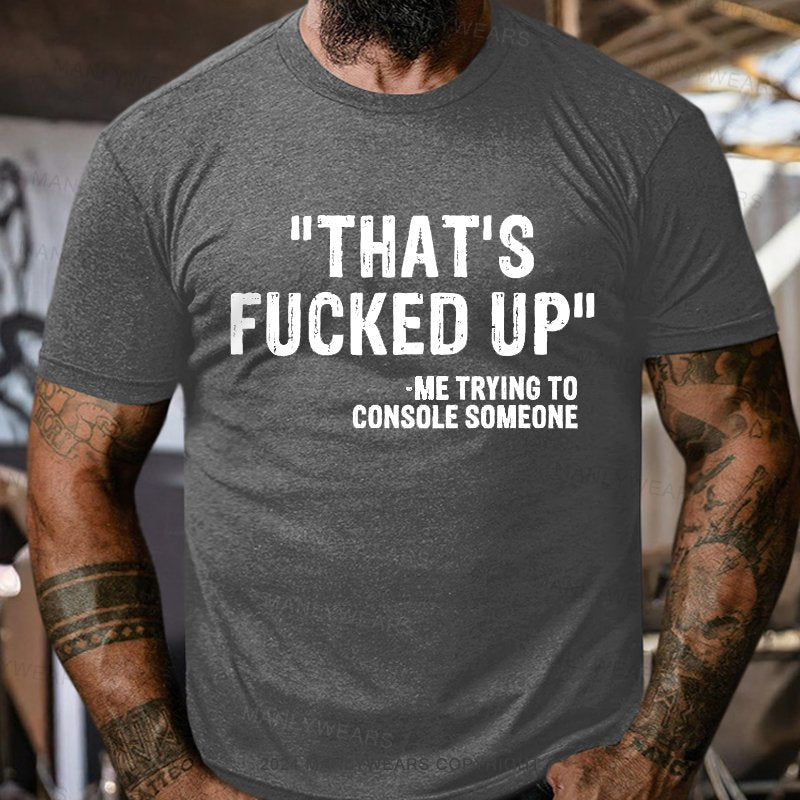 That's Fucked Up ,trying To Console Someone T-Shirt