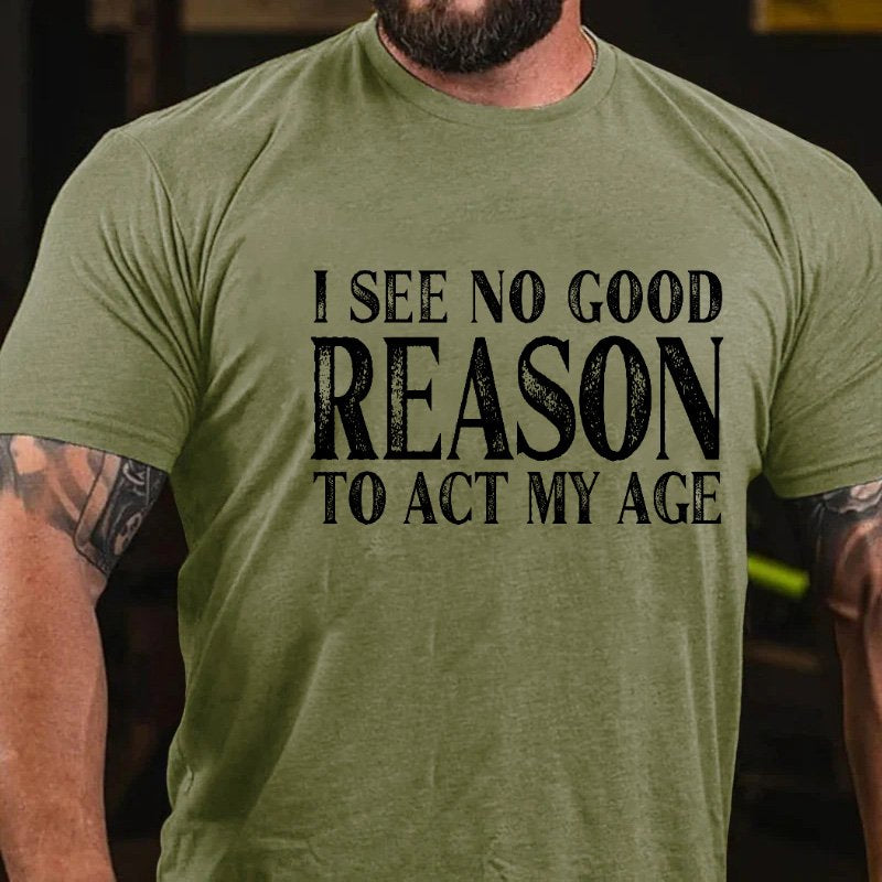 I See No Good Reason To Act My Age T-shirt