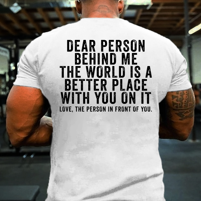 Dear Person Behind Me The World Is A Better Place With You On It T-shirt