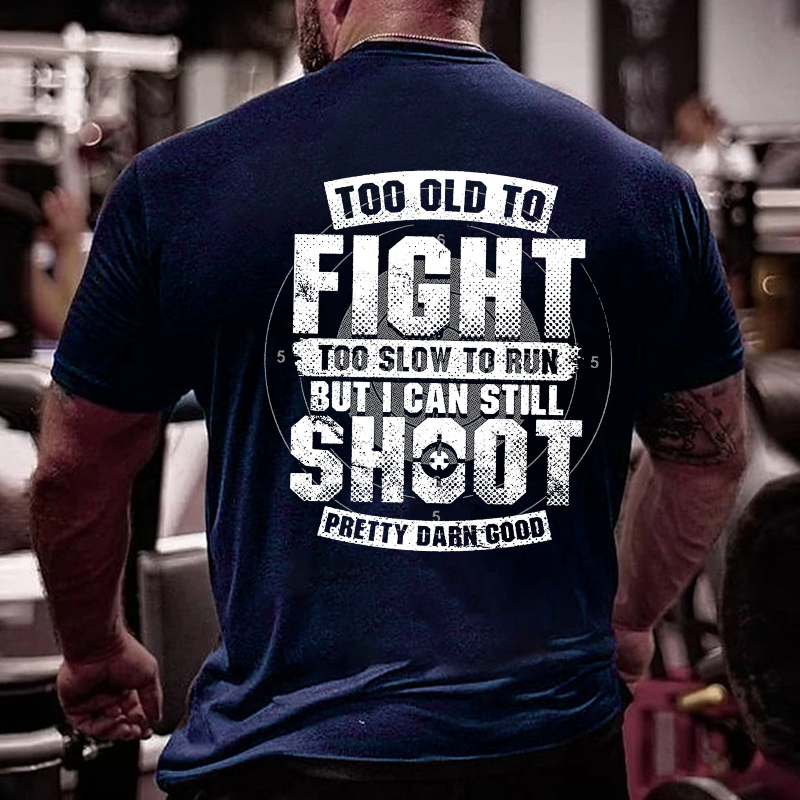 Too Old To Fight Too Slow To Run But I Can Still Shoot Pretty Darn Good T-shirt