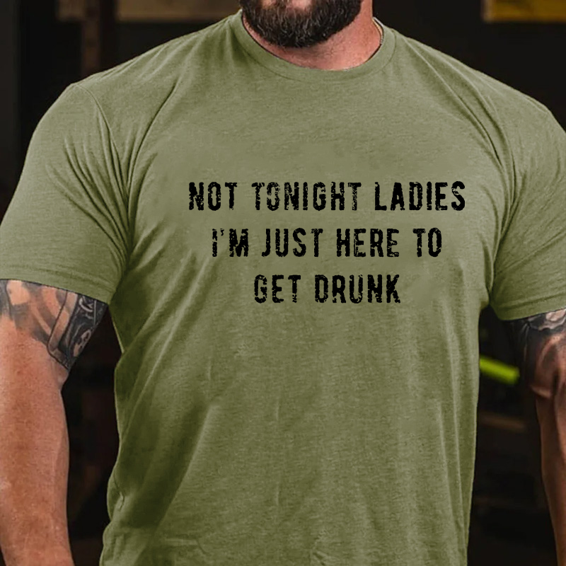 Not Tonight Ladies I'm Just Here To Get Drunk T-shirt