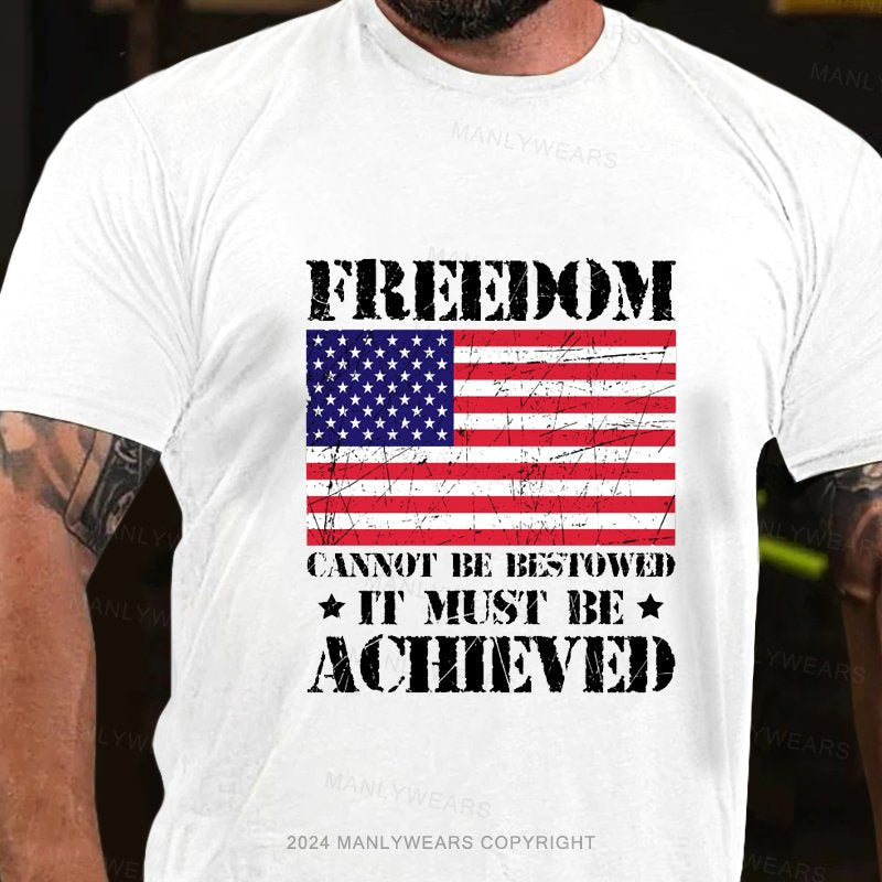 Freedom Cannot Be Bestowed It Must Be Achieved T-Shirt