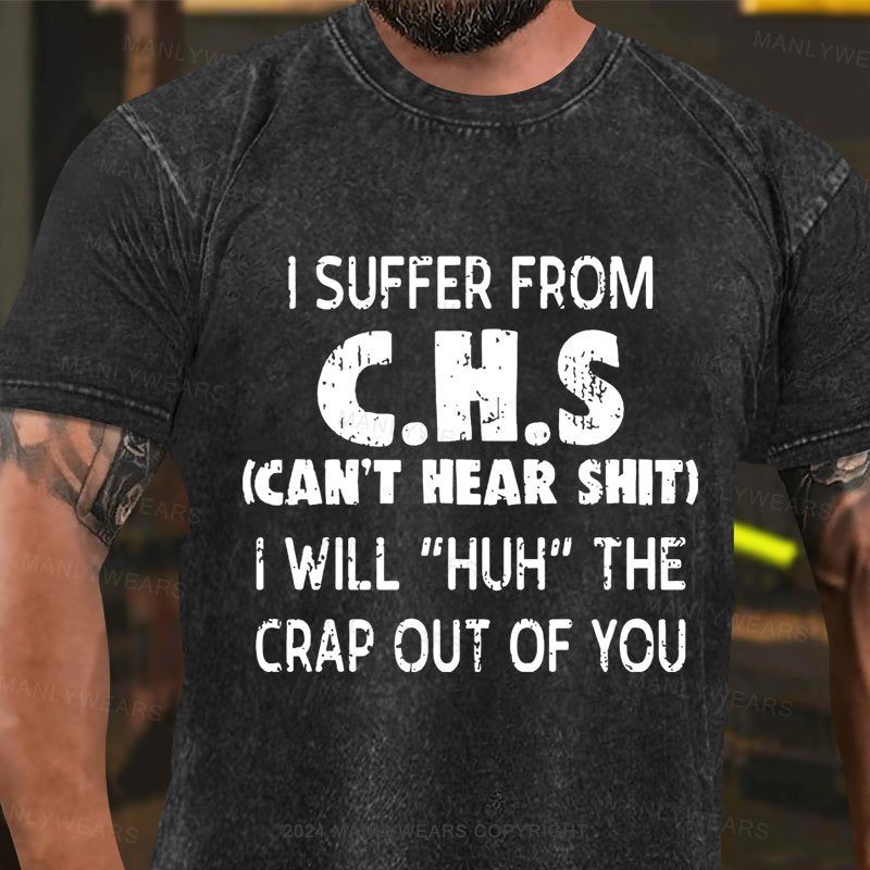 I Suffer From C.h.s (can't Hear Shit) I Will huh The Crap Out Of You Washed T-shirt