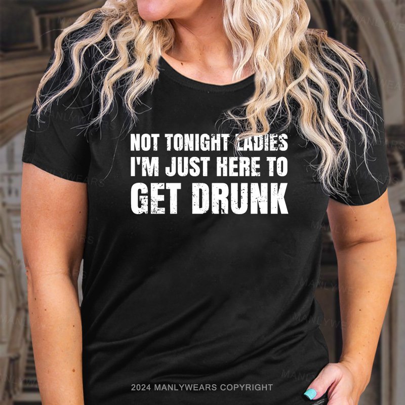 Not Tonight Ladies I'm Just Here To Get Drunk T-Shirt