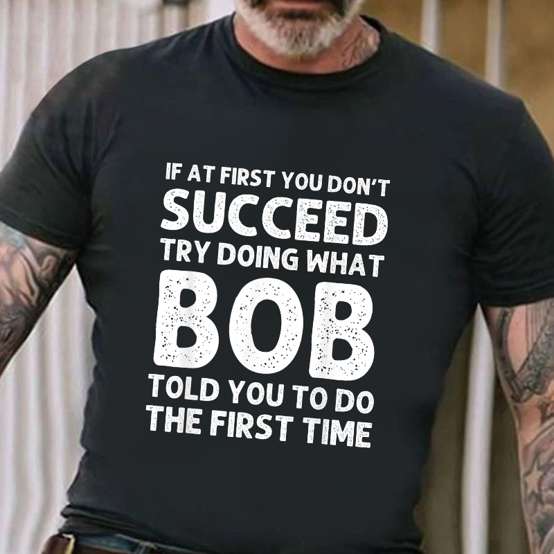 If At First You Don't Succeed  try doing what Bob told you to do the first time T-shirt