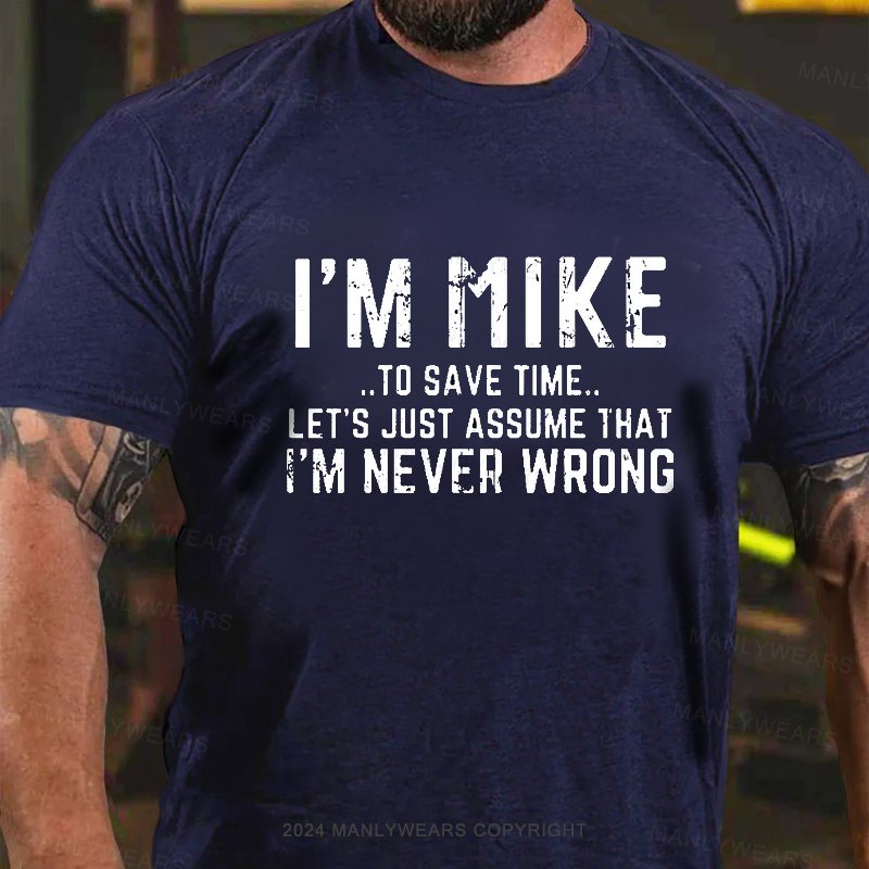 I'm Mike..To Save Time... Let's Just Assume That I'm Never Wrong T-Shirt