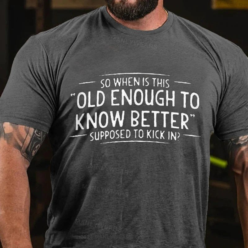 So Whenis This Old Enough To Know Better Supposed To Kick In? T-Shirt