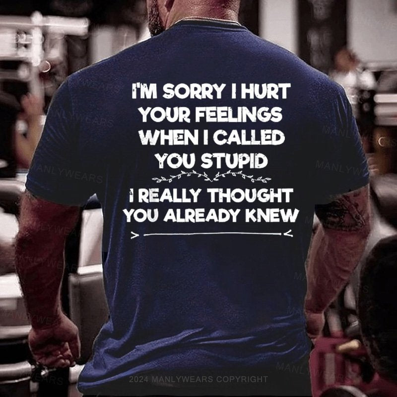 I'm Sorry I Hurt Your Feelings When I Called You Stupid I Really Thought You Already Knew T-Shirt