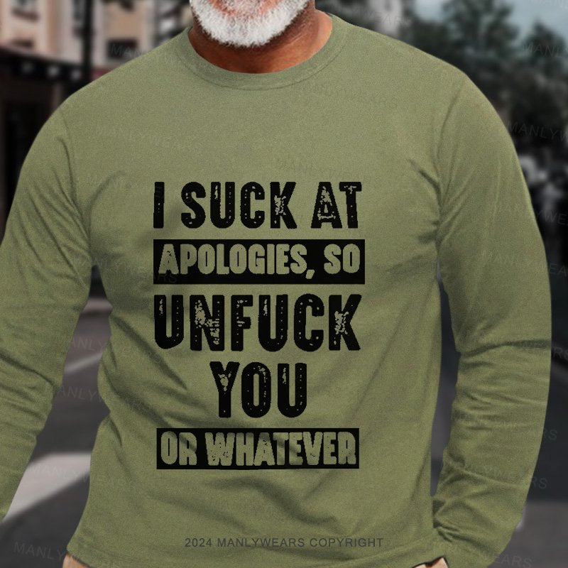 I Suck At Apologies So Unfuck You Or Whatever Long Sleeve T-Shirt