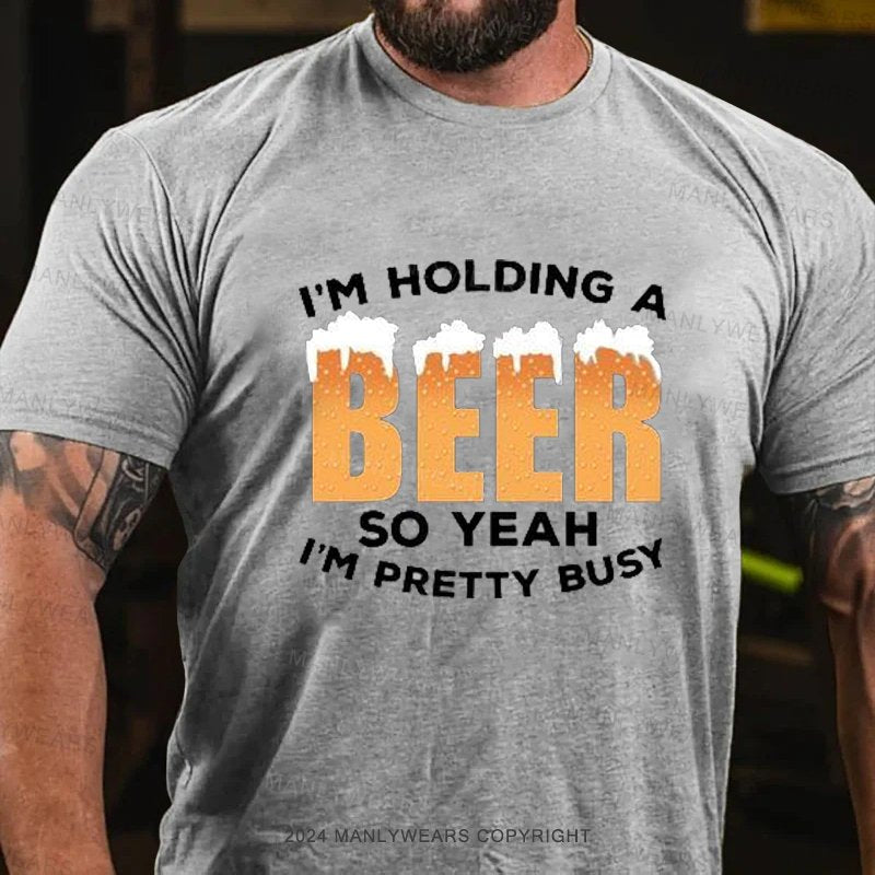 I'm Holding A Beer So Yeah I'm Pretty Busy T-Shirt