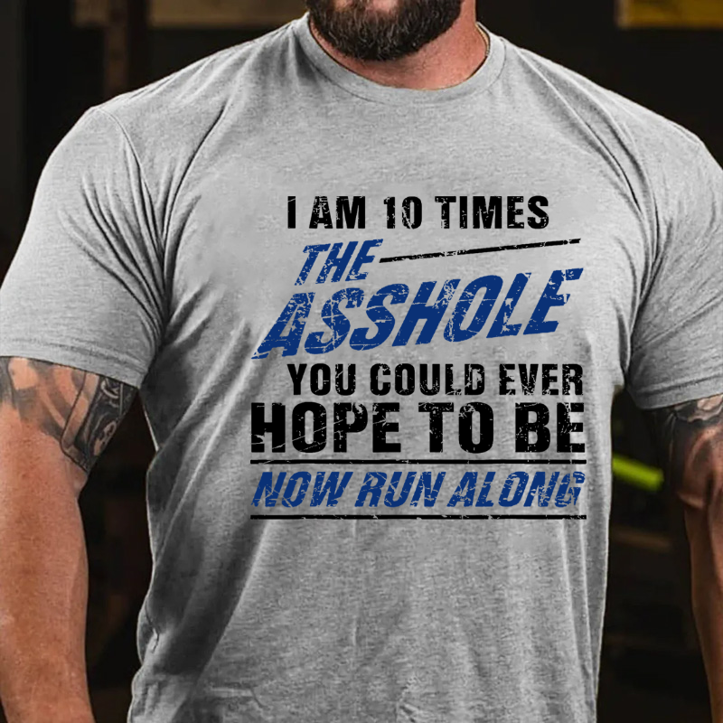 I Am 10 Times The Asshole You Could Ever Hope To Be Now Run Along Funny T-shirt