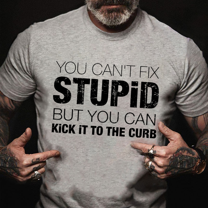 You Can't Fix Stupid But You Can Kick It To The Curb T-shirt