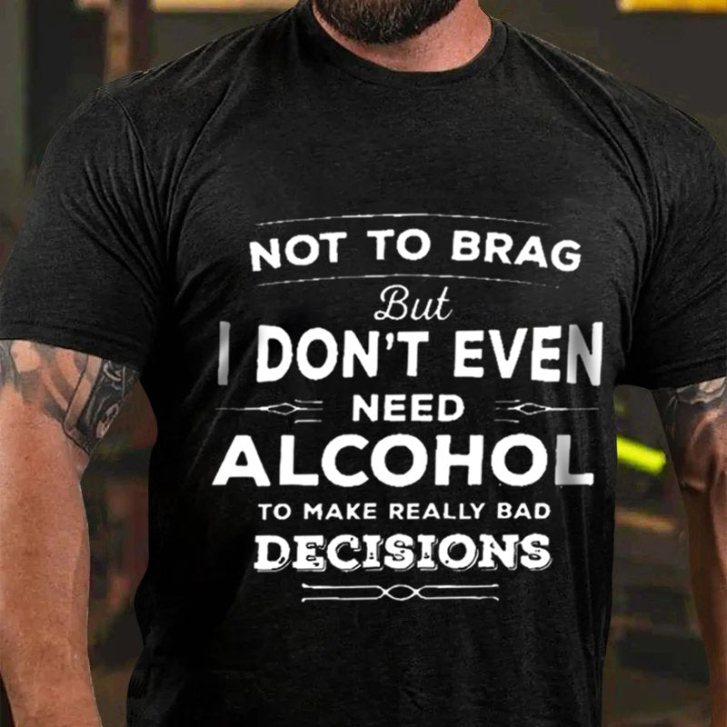 Not To Brag But I Don't Even Need Alcohol To Make Really Bad Decisions T-Shirt