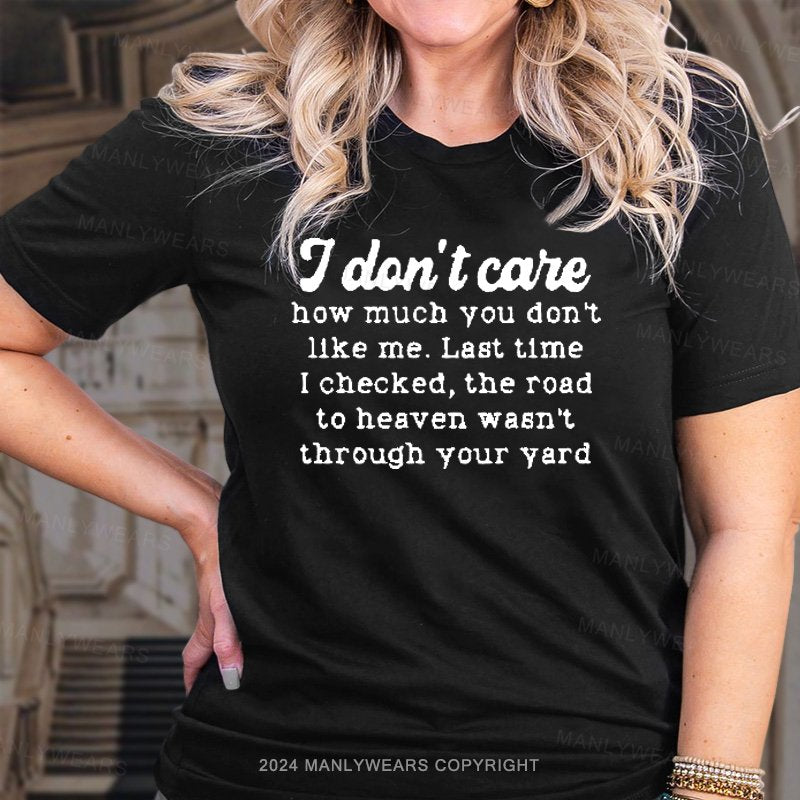 I Don't Care How Much You Don't Like Me. Last Time I Checked, The Road To Heaven Wasn't Through Your Yard T-Shirt