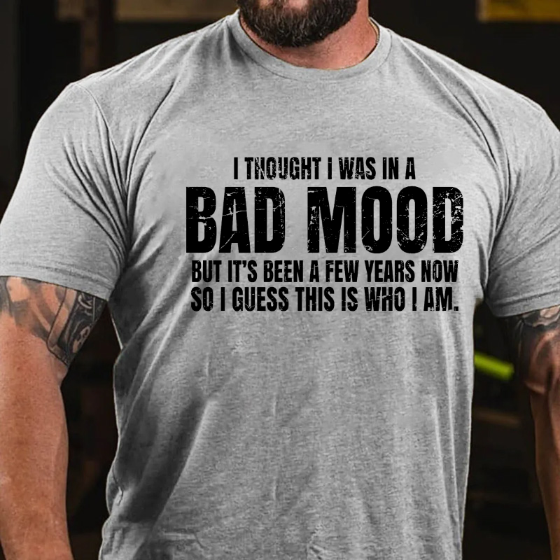 I Thought I Was A Bad Mood But It's Been A Few Years Now So I Guess This Is Who I Am T-shirt