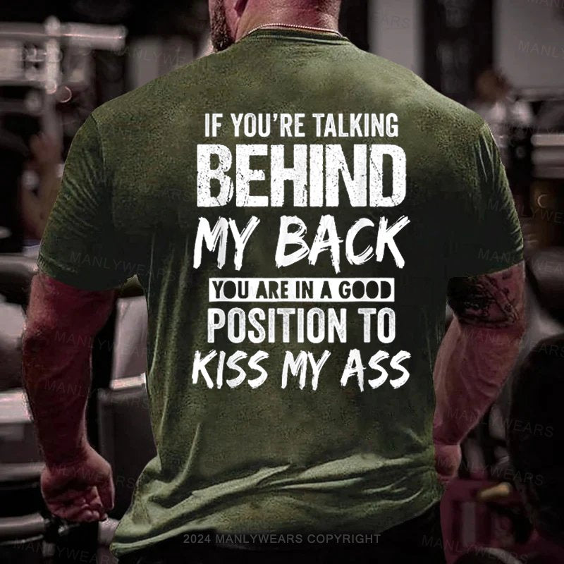 If You're Talking Behind My Back You Are In A Good Position To Kiss My Ass T-Shirt