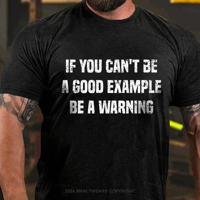 If You Can't Be A Good Example Be A Warning T-Shirt