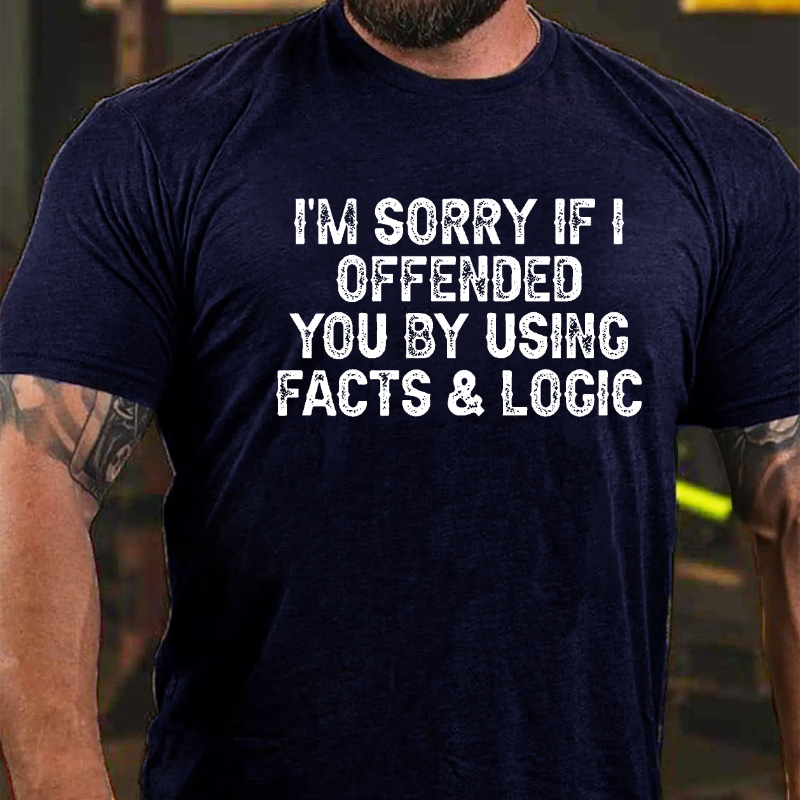 I'm Sorry If I Offended You By Using Facts and Logic T-shirt