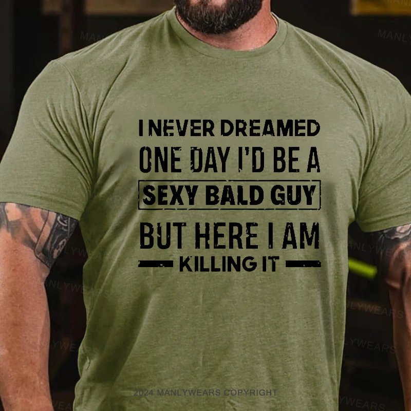 I Never Dreamed One Day I'd Be A Sexy Bald Guy But Here I Am Killingit T-Shirt