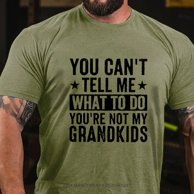 You Can't Tell Me What To Do You're Not My Grandkids T-Shirt