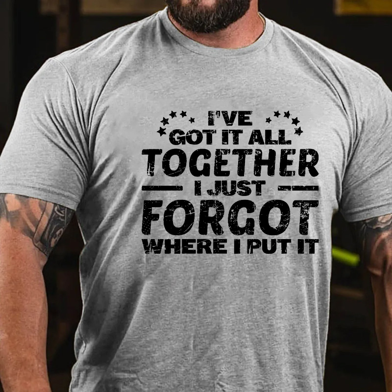 I Have Got It All Together I Just Forgot Where I Put It T-shirt