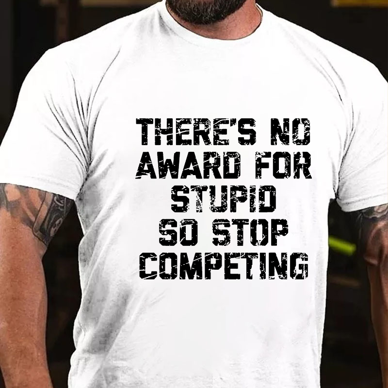 There's No Award For Stupid So Stop Competing T-shirt