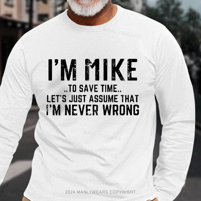 I'm Mike..To Save Time... Let's Just Assume That I'm Never Wrong  Long Sleeve T-Shirt