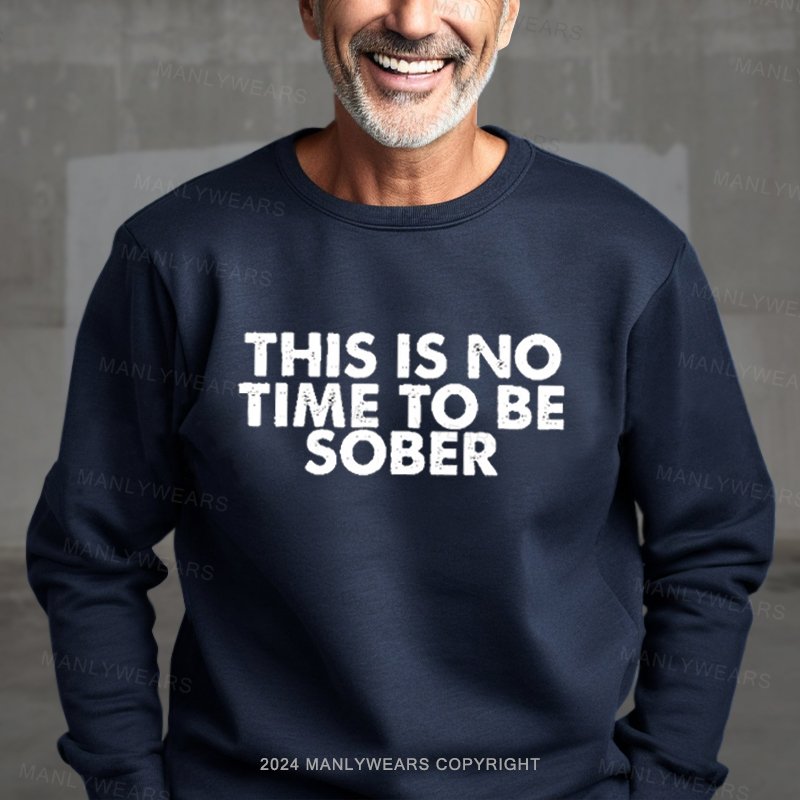 This Is No Time To Be Sober Funny Drunk  Sweatshirt