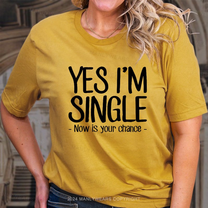 Yes I'm Single Now Is Your Chance. T-Shirt