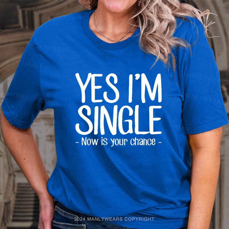 Yes I'm Single Now Is Your Chance. T-Shirt