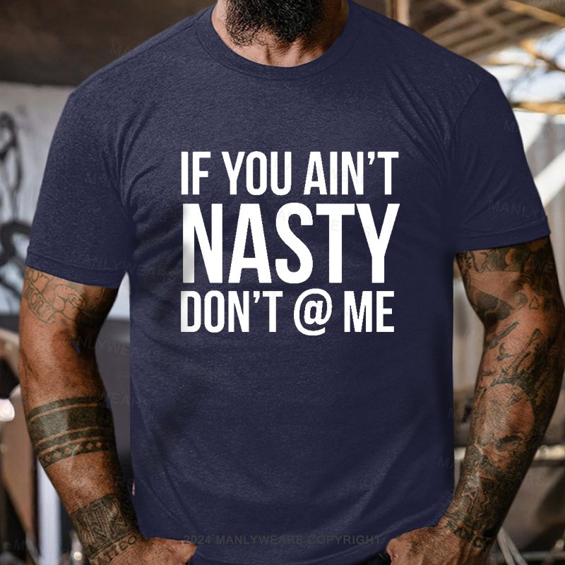 If You Ain't Nasty Don't @ Me T-Shirt