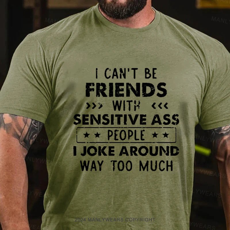 I Can't Be Friends With Sensitive Ass People I Joke Around Way Too Much T-Shirt