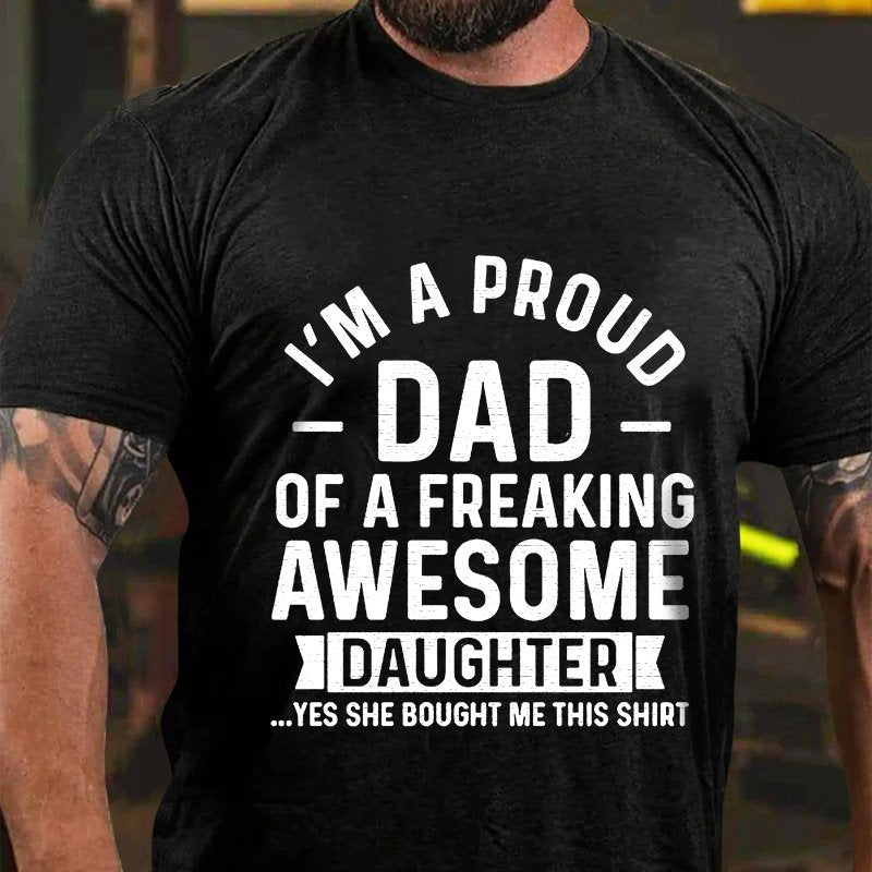 I'm A Proud Dad Of A Freaking Awesome Daughter ...Yes She Bought Me This Shirt T-Shirt