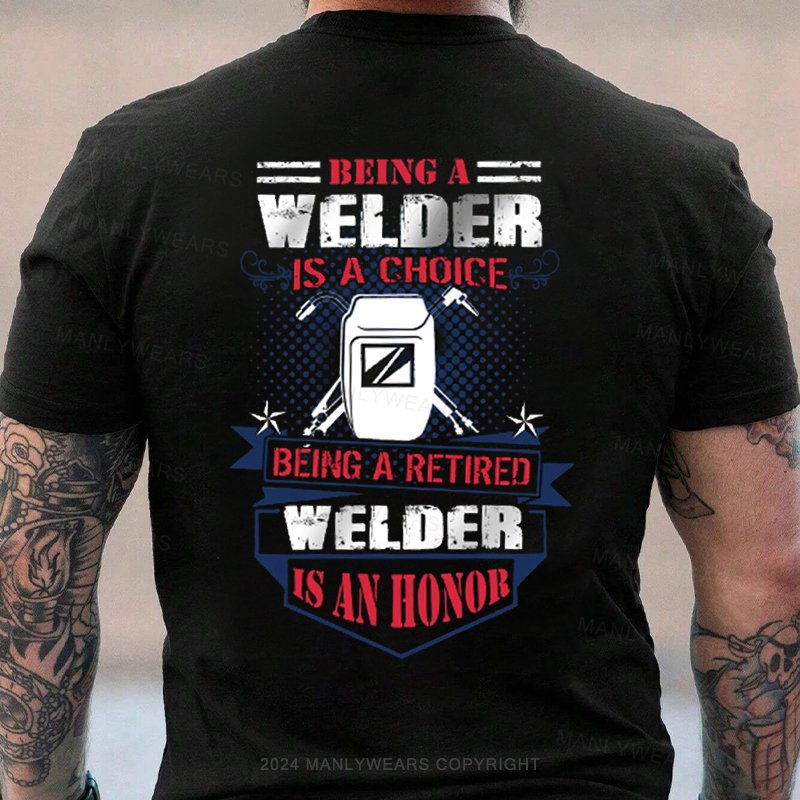 Being A Welder Is A Choice Being A Retired Welder Is An Honor T-Shirt